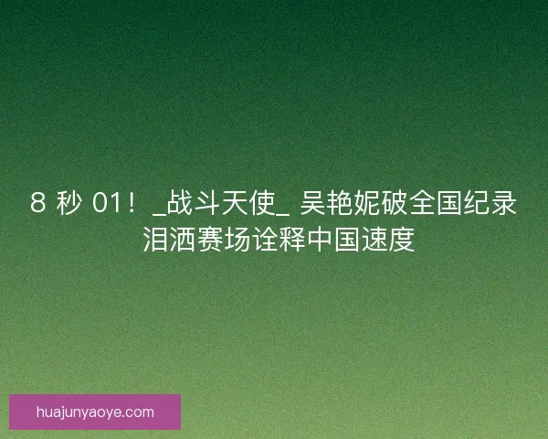 8 秒 01！_战斗天使_ 吴艳妮破全国纪录 泪洒赛场诠释中国速度