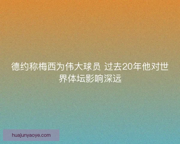 德约称梅西为伟大球员 过去20年他对世界体坛影响深远