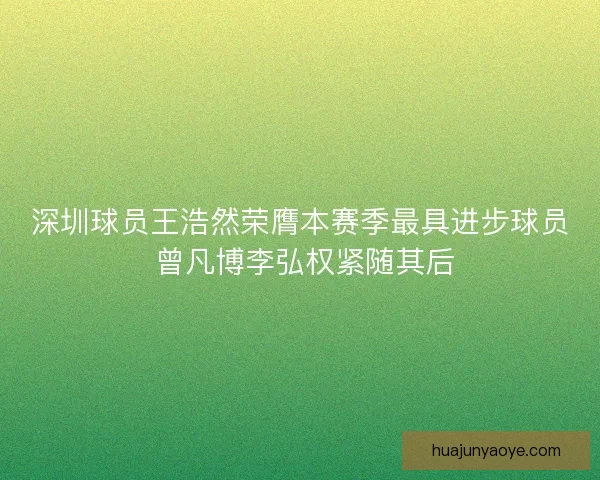 深圳球员王浩然荣膺本赛季最具进步球员 曾凡博李弘权紧随其后