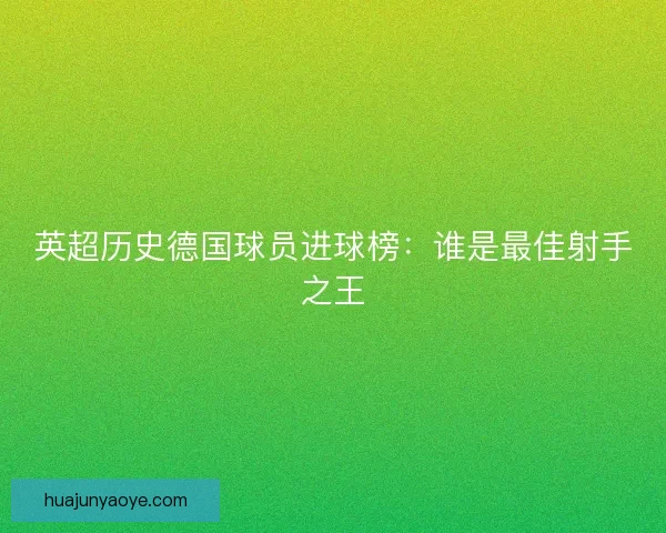 英超历史德国球员进球榜：谁是最佳射手之王