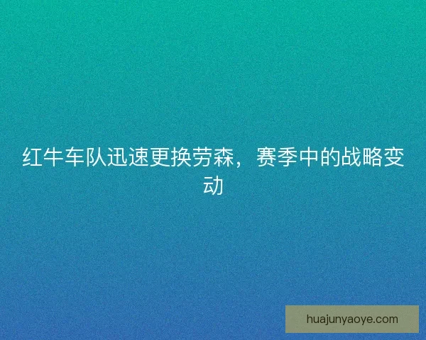 红牛车队迅速更换劳森,赛季中的战略变动 红牛车队迅速更换劳森,赛季中的战略变动