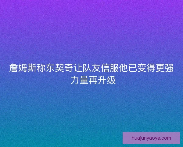 詹姆斯称东契奇让队友信服他已变得更强 力量再升级