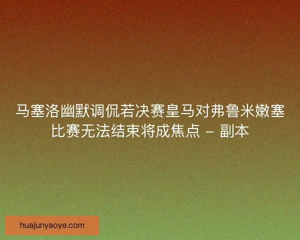 马塞洛幽默调侃若决赛皇马对弗鲁米嫩塞比赛无法结束将成焦点 - 副本