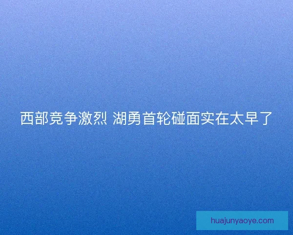 西部竞争激烈 湖勇首轮碰面实在太早了