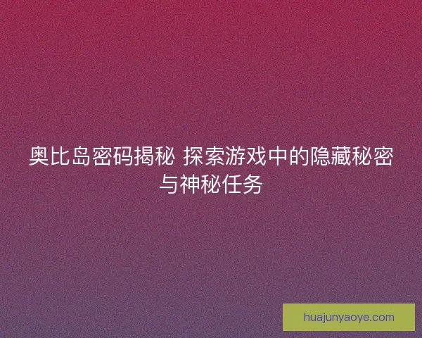 奥比岛密码揭秘 探索游戏中的隐藏秘密与神秘任务