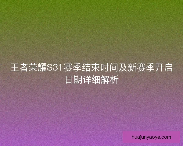 王者荣耀S31赛季结束时间及新赛季开启日期详细解析