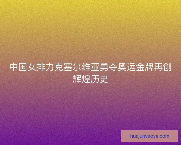 中国女排力克塞尔维亚勇夺奥运金牌再创辉煌历史