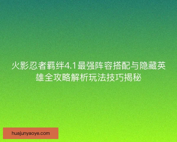 火影忍者羁绊4.1最强阵容搭配与隐藏英雄全攻略解析玩法技巧揭秘