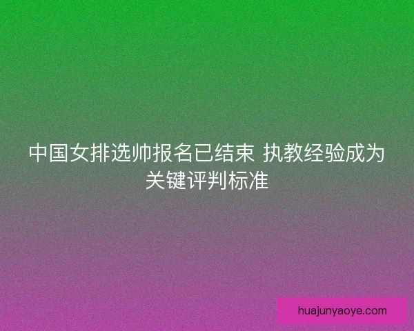 中国女排选帅报名已结束 执教经验成为关键评判标准