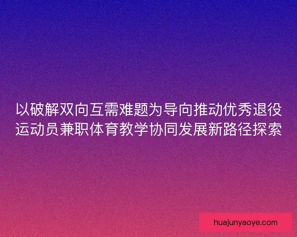 以破解双向互需难题为导向推动优秀退役运动员兼职体育教学协同发展新路径探索