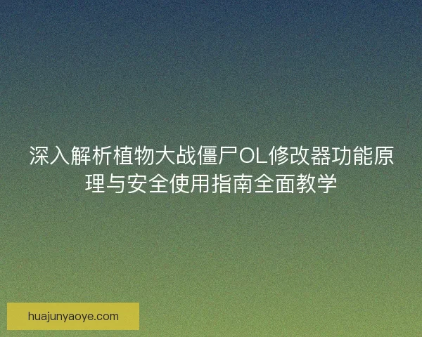 深入解析植物大战僵尸OL修改器功能原理与安全使用指南全面教学 深入解析植物大战僵尸OL修改器功能原理与安全使用指南全面教学