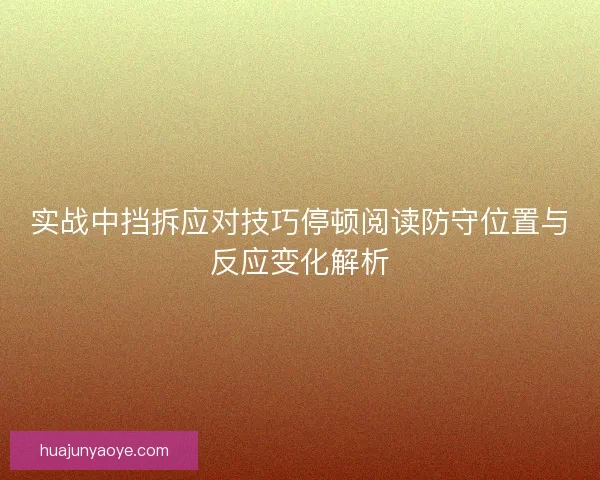 实战中挡拆应对技巧停顿阅读防守位置与反应变化解析