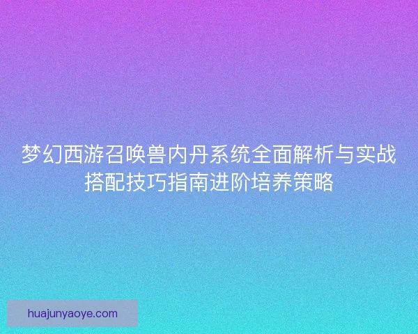 梦幻西游召唤兽内丹系统全面解析与实战搭配技巧指南进阶培养策略