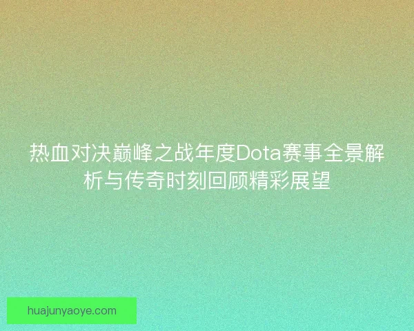 热血对决巅峰之战年度Dota赛事全景解析与传奇时刻回顾精彩展望