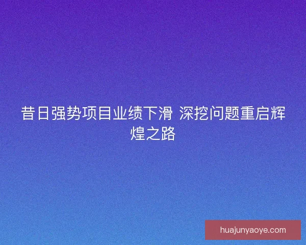 昔日强势项目业绩下滑 深挖问题重启辉煌之路