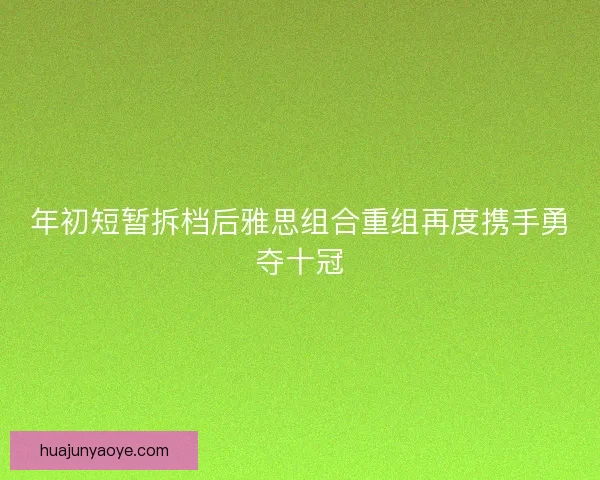 年初短暂拆档后雅思组合重组再度携手勇夺十冠 年初短暂拆档后雅思组合重组再度携手勇夺十冠
