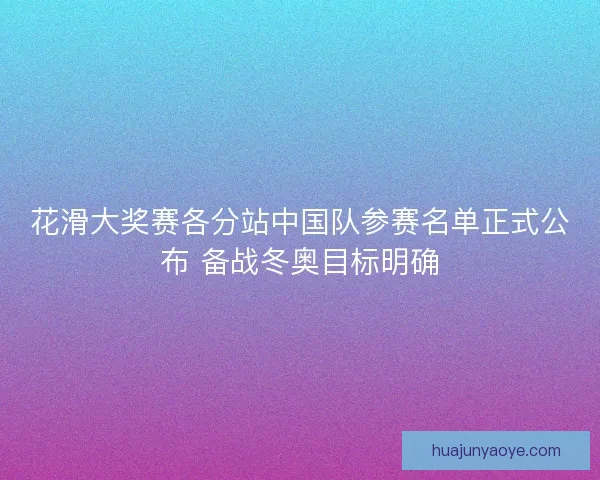 花滑大奖赛各分站中国队参赛名单正式公布 备战冬奥目标明确