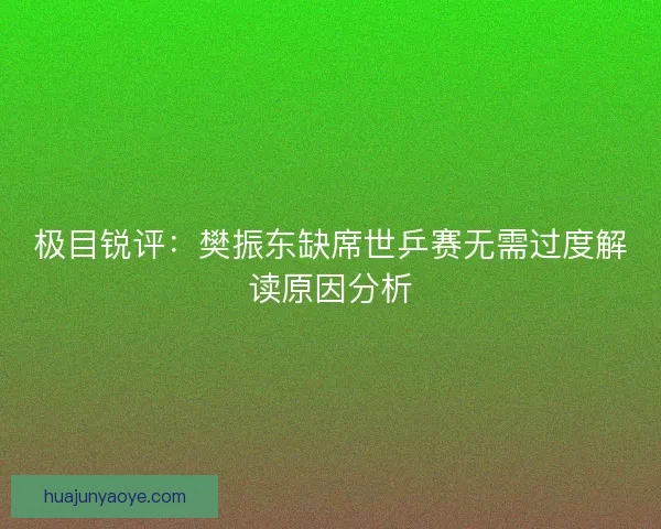 极目锐评：樊振东缺席世乒赛无需过度解读原因分析