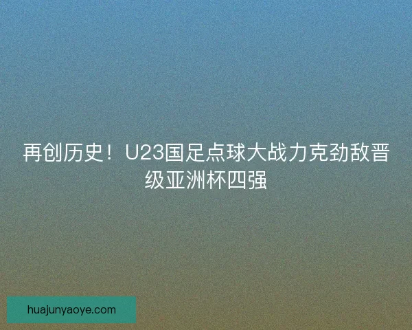 再创历史！U23国足点球大战力克劲敌晋级亚洲杯四强
