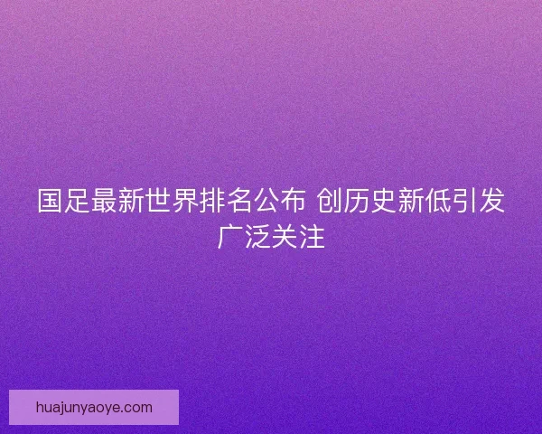 国足最新世界排名公布 创历史新低引发广泛关注