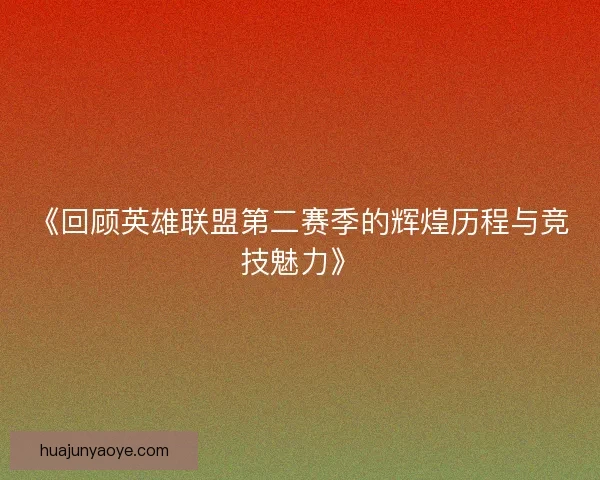 《回顾英雄联盟第二赛季的辉煌历程与竞技魅力》