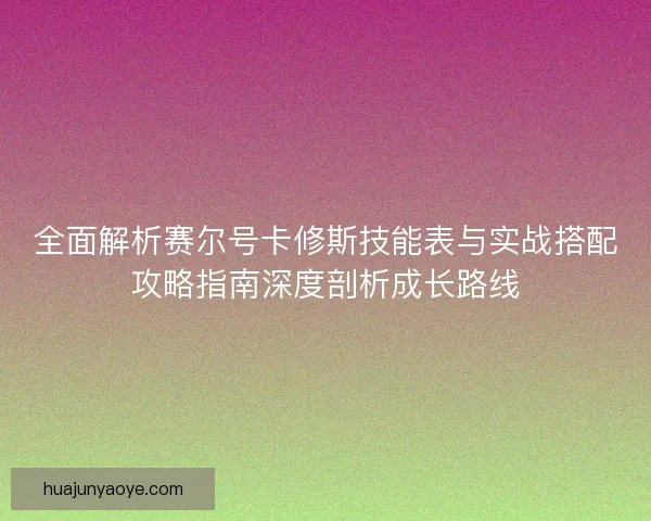 全面解析赛尔号卡修斯技能表与实战搭配攻略指南深度剖析成长路线 全面解析赛尔号卡修斯技能表与实战搭配攻略指南深度剖析成长路线