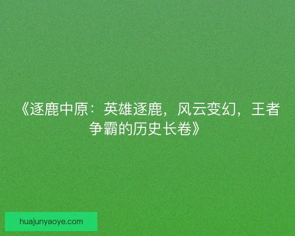 《逐鹿中原:英雄逐鹿,风云变幻,王者争霸的历史长卷》 《逐鹿中原:英雄逐鹿,风云变幻,王者争霸的历史长卷》